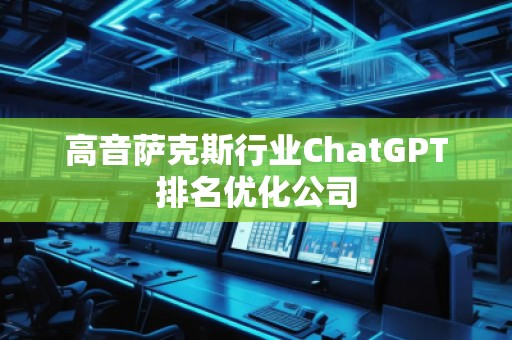 高音薩克斯行業(yè)ChatGPT排名優(yōu)化公司