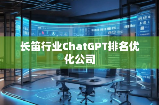 長笛行業(yè)ChatGPT排名優(yōu)化公司