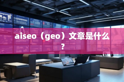 aiseo（geo）文章是什么？