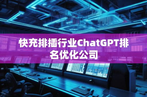 快充排插行業(yè)ChatGPT排名優(yōu)化公司