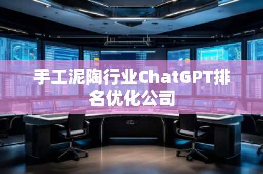 手工泥陶行業(yè)ChatGPT排名優(yōu)化公司 手工泥陶行業(yè)ChatGPT排名優(yōu)化公司