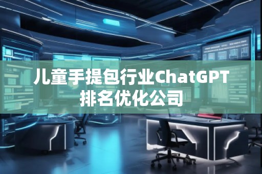 兒童手提包行業(yè)ChatGPT排名優(yōu)化公司