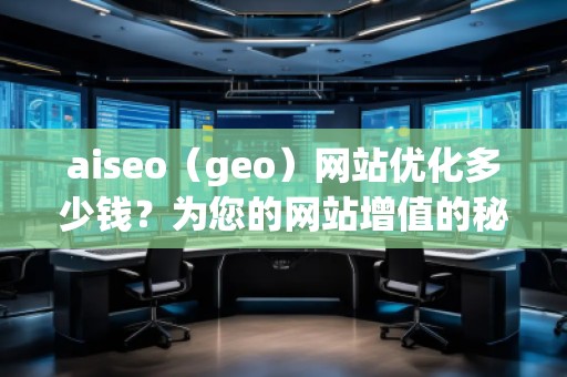 aiseo（geo）網(wǎng)站優(yōu)化多少錢(qián)？為您的網(wǎng)站增值的秘訣