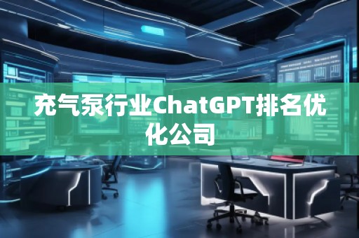 充氣泵行業(yè)ChatGPT排名優(yōu)化公司