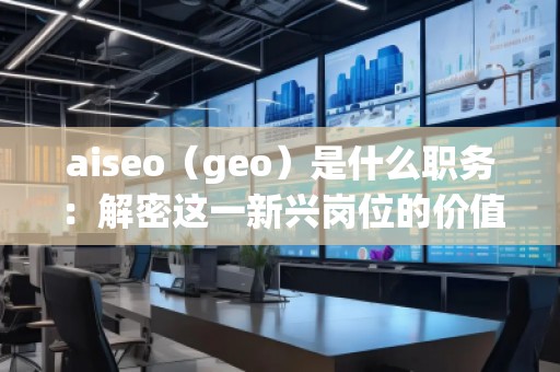 aiseo（geo）是什么職務(wù)：解密這一新興崗位的價(jià)值與前景