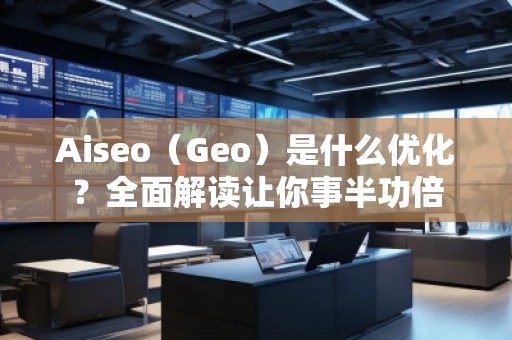Aiseo（Geo）是什么優(yōu)化？全面解讀讓你事半功倍