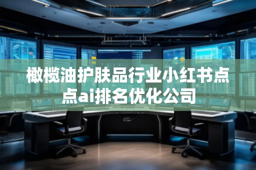 橄欖油護膚品行業(yè)小紅書點點ai排名優(yōu)化公司