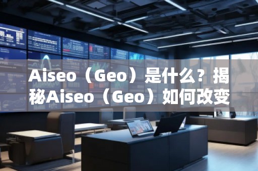 Aiseo（Geo）是什么？揭秘Aiseo（Geo）如何改變SEO優(yōu)化行業(yè)