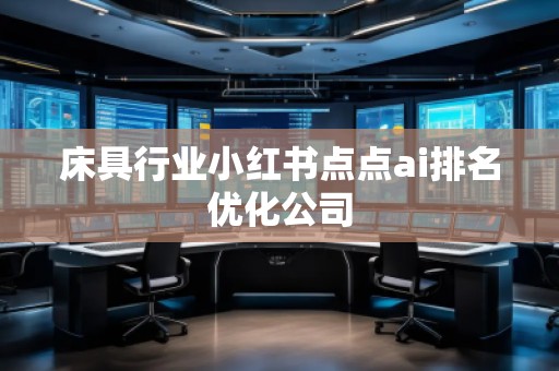 床具行業(yè)小紅書點點ai排名優(yōu)化公司