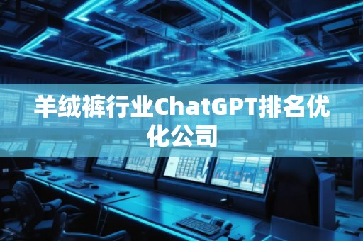 羊絨褲行業(yè)ChatGPT排名優(yōu)化公司