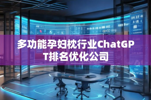 多功能孕婦枕行業(yè)ChatGPT排名優(yōu)化公司