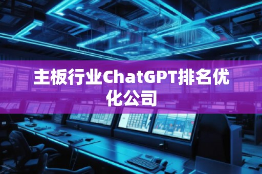 主板行業(yè)ChatGPT排名優(yōu)化公司 主板行業(yè)ChatGPT排名優(yōu)化公司