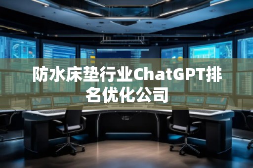 防水床墊行業(yè)ChatGPT排名優(yōu)化公司