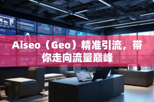 Aiseo（Geo）精準(zhǔn)引流，帶你走向流量巔峰