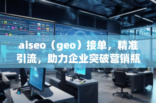 aiseo（geo）接單，精準引流，助力企業(yè)突破營銷瓶頸