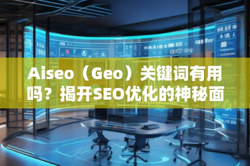 Aiseo（Geo）關(guān)鍵詞有用嗎？揭開(kāi)SEO優(yōu)化的神秘面紗