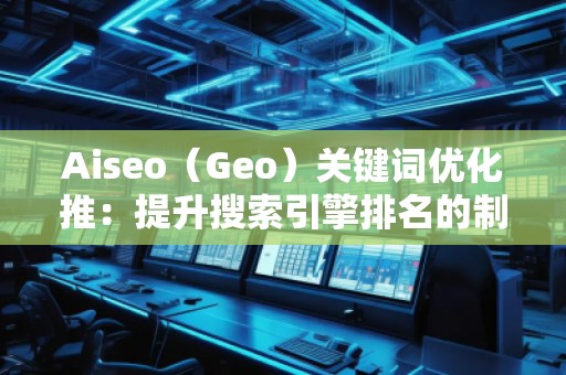 Aiseo（Geo）關(guān)鍵詞優(yōu)化推：提升搜索引擎排名的制勝法寶
