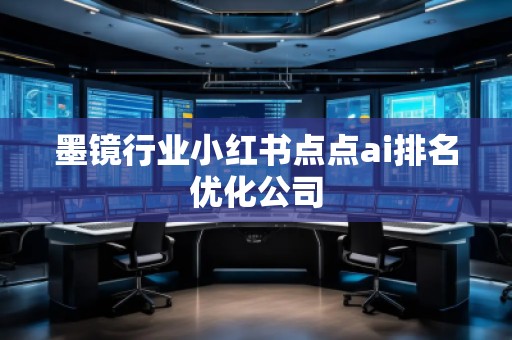 墨鏡行業(yè)小紅書(shū)點(diǎn)點(diǎn)ai排名優(yōu)化公司