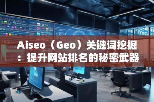 Aiseo（Geo）關鍵詞挖掘：提升網站排名的秘密武器