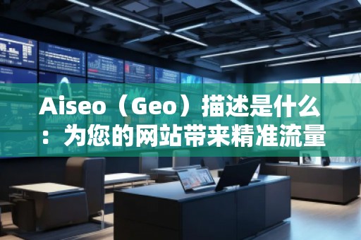 Aiseo（Geo）描述是什么：為您的網(wǎng)站帶來精準流量