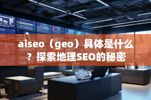 aiseo（geo）具體是什么？探索地理SEO的秘密