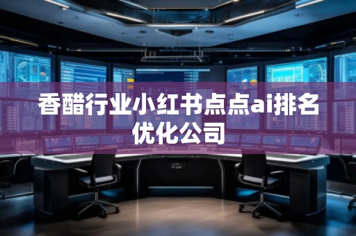 香醋行業(yè)小紅書(shū)點(diǎn)點(diǎn)ai排名優(yōu)化公司