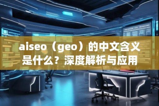 aiseo（geo）的中文含義是什么？深度解析與應(yīng)用