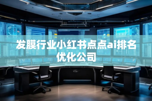 發(fā)膜行業(yè)小紅書點點ai排名優(yōu)化公司
