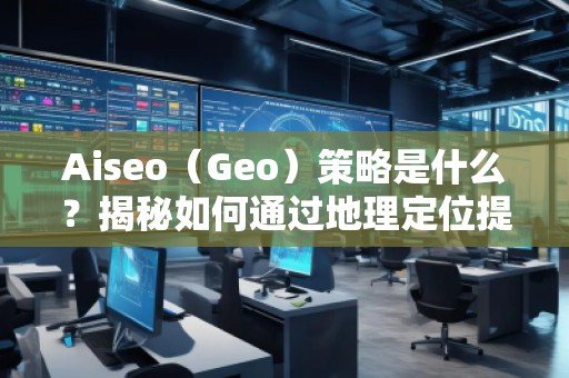 Aiseo（Geo）策略是什么？揭秘如何通過地理定位提升SEO效果