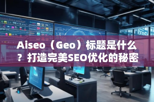Aiseo（Geo）標題是什么？打造完美SEO優(yōu)化的秘密武器