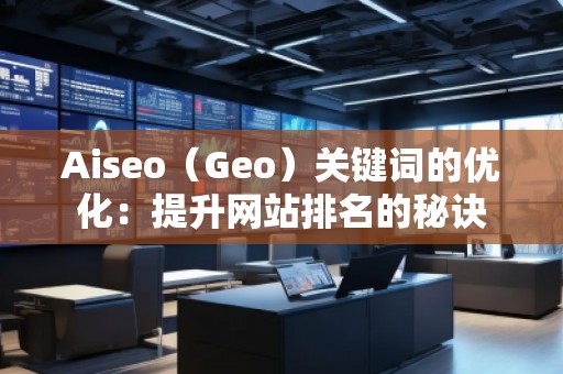 Aiseo（Geo）關(guān)鍵詞的優(yōu)化：提升網(wǎng)站排名的秘訣
