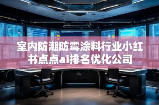 室內(nèi)防潮防霉涂料行業(yè)小紅書點點ai排名優(yōu)化公司