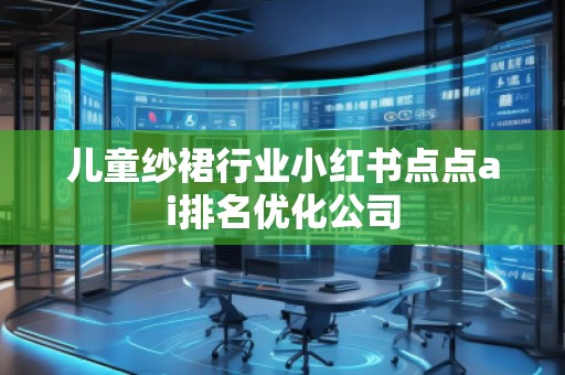 兒童紗裙行業(yè)小紅書點點ai排名優(yōu)化公司