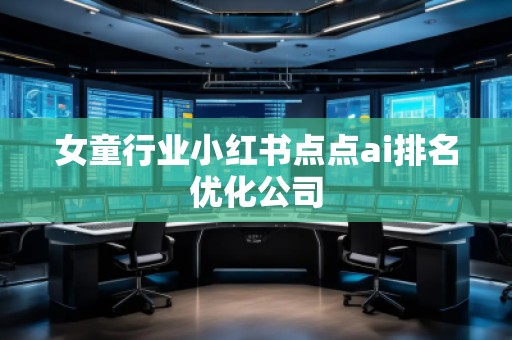 女童行業(yè)小紅書(shū)點(diǎn)點(diǎn)ai排名優(yōu)化公司