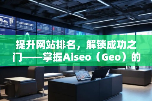 提升網(wǎng)站排名，解鎖成功之門——掌握Aiseo（Geo）的關鍵詞策略