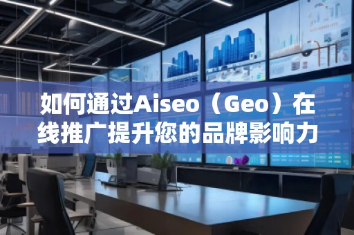 如何通過Aiseo(Geo)在線推廣提升您的品牌影響力 如何通過Aiseo(Geo)在線推廣提升您的品牌影響力