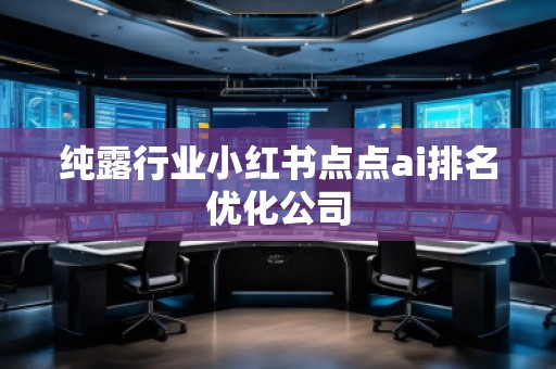 純露行業(yè)小紅書點(diǎn)點(diǎn)ai排名優(yōu)化公司