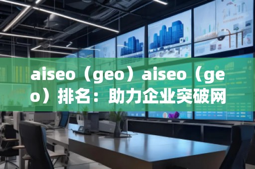 aiseo（geo）aiseo（geo）排名：助力企業(yè)突破網(wǎng)絡(luò)流量瓶頸，拓展精準(zhǔn)市場(chǎng)