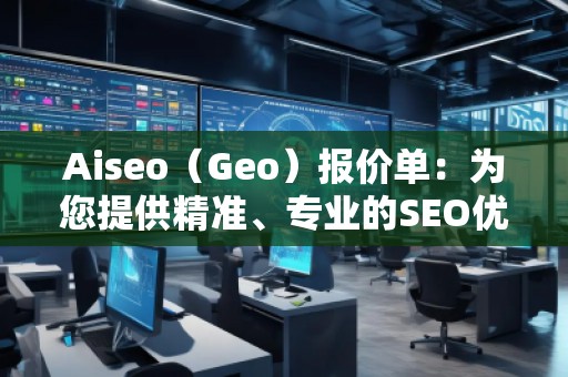 Aiseo（Geo）報(bào)價(jià)單：為您提供精準(zhǔn)、專業(yè)的SEO優(yōu)化服務(wù)