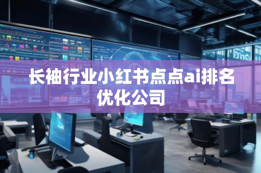 長袖行業(yè)小紅書點點ai排名優(yōu)化公司