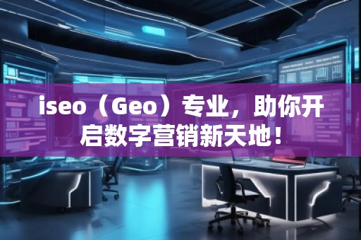 iseo（Geo）專業(yè)，助你開啟數(shù)字營銷新天地！