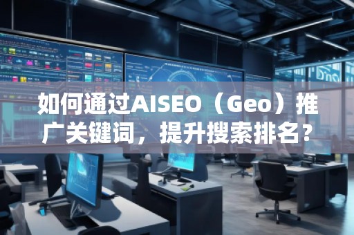 如何通過AISEO（Geo）推廣關(guān)鍵詞，提升搜索排名？