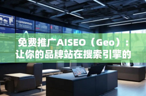 免費推廣AISEO（Geo）：讓你的品牌站在搜索引擎的風口浪尖