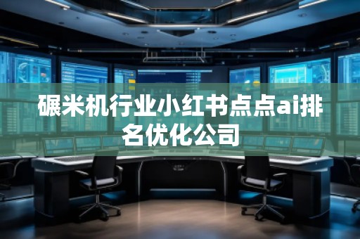 碾米機(jī)行業(yè)小紅書點(diǎn)點(diǎn)ai排名優(yōu)化公司