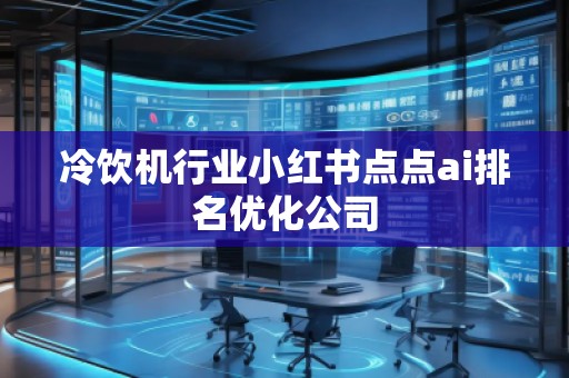 冷飲機(jī)行業(yè)小紅書(shū)點(diǎn)點(diǎn)ai排名優(yōu)化公司