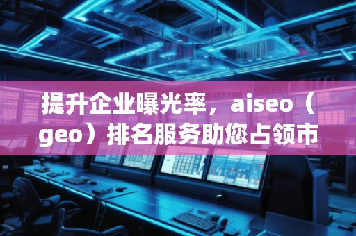 提升企業(yè)曝光率，aiseo（geo）排名服務(wù)助您占領(lǐng)市場(chǎng)制高點(diǎn)