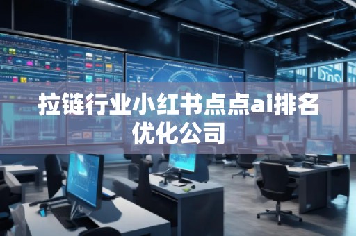 拉鏈行業(yè)小紅書點點ai排名優(yōu)化公司