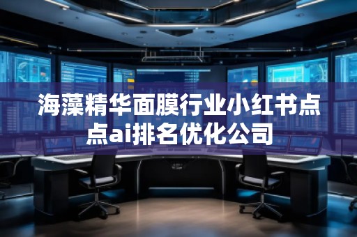 海藻精華面膜行業(yè)小紅書點點ai排名優(yōu)化公司