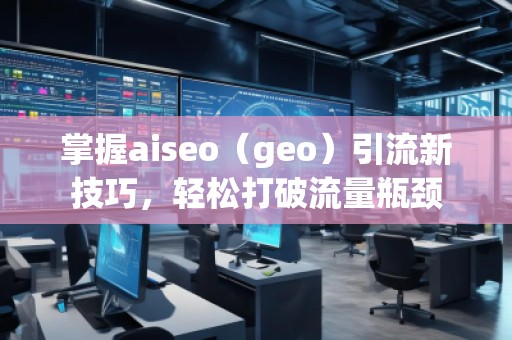 掌握aiseo（geo）引流新技巧，輕松打破流量瓶頸