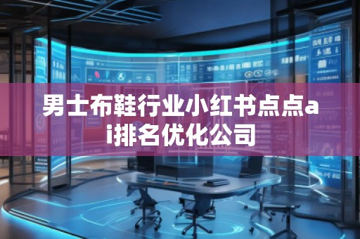 男士布鞋行業(yè)小紅書點點ai排名優(yōu)化公司